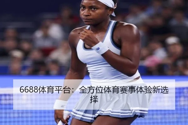 6688体育平台：全方位体育赛事体验新选择