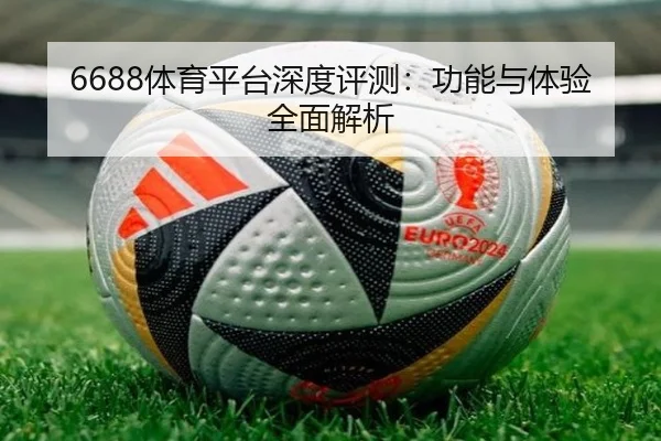6688体育平台深度评测：功能与体验全面解析