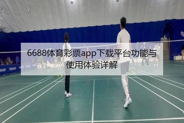 6688体育彩票app下载平台功能与使用体验详解